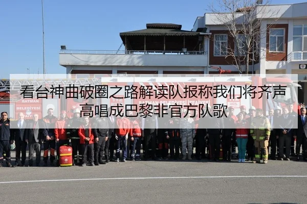 看台神曲破圈之路解读队报称我们将齐声高唱成巴黎非官方队歌