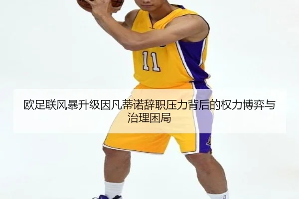 欧足联风暴升级因凡蒂诺辞职压力背后的权力博弈与治理困局